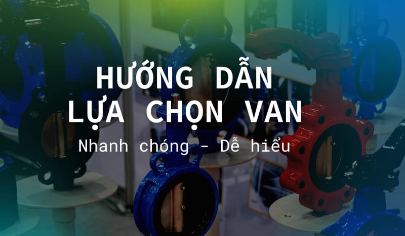 Hướng dẫn chọn van công nghiệp phù hợp từng ứng dụng