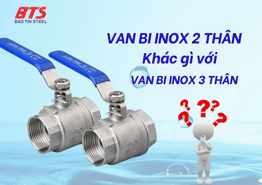 So sánh van bi inox 2 thân và 3 thân
