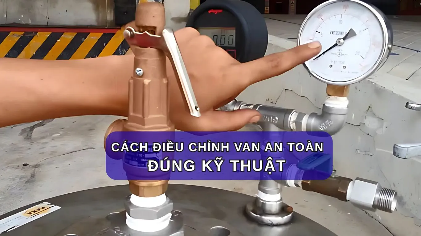 Cách điều chỉnh van an toàn đúng kỹ thuật