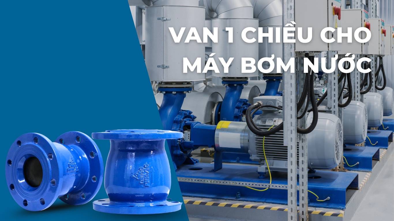 Van 1 Chiều Máy Bơm Nước: Hướng Dẫn Chọn & Cách Lắp Đặt