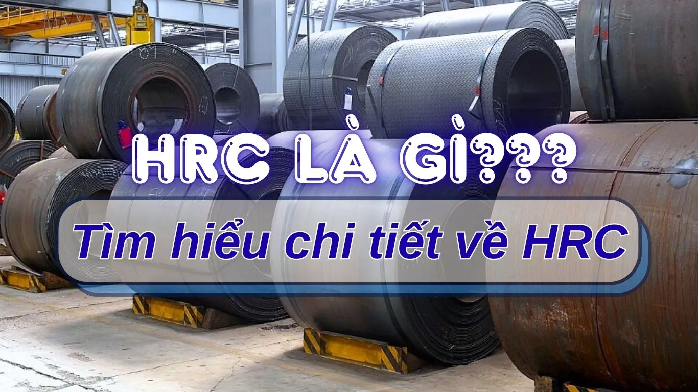 HRC là gì? Tìm hiểu về thép HRC
